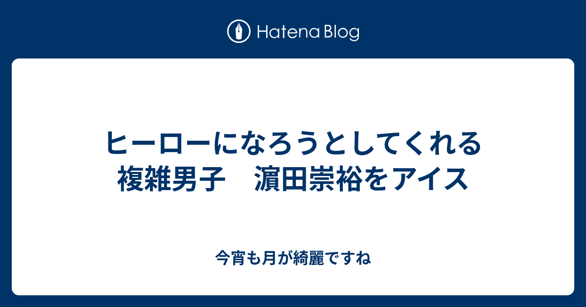 ヒーローになろうとしてくれる 複雑男子 濵田崇裕をアイス 今宵も月が綺麗ですね