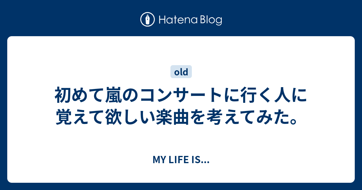 初めて嵐のコンサートに行く人に覚えて欲しい楽曲を考えてみた My Life Is