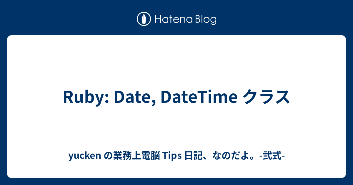 Ruby Date Datetime クラス Yucken の業務上電脳 Tips 日記 なのだよ 弐式