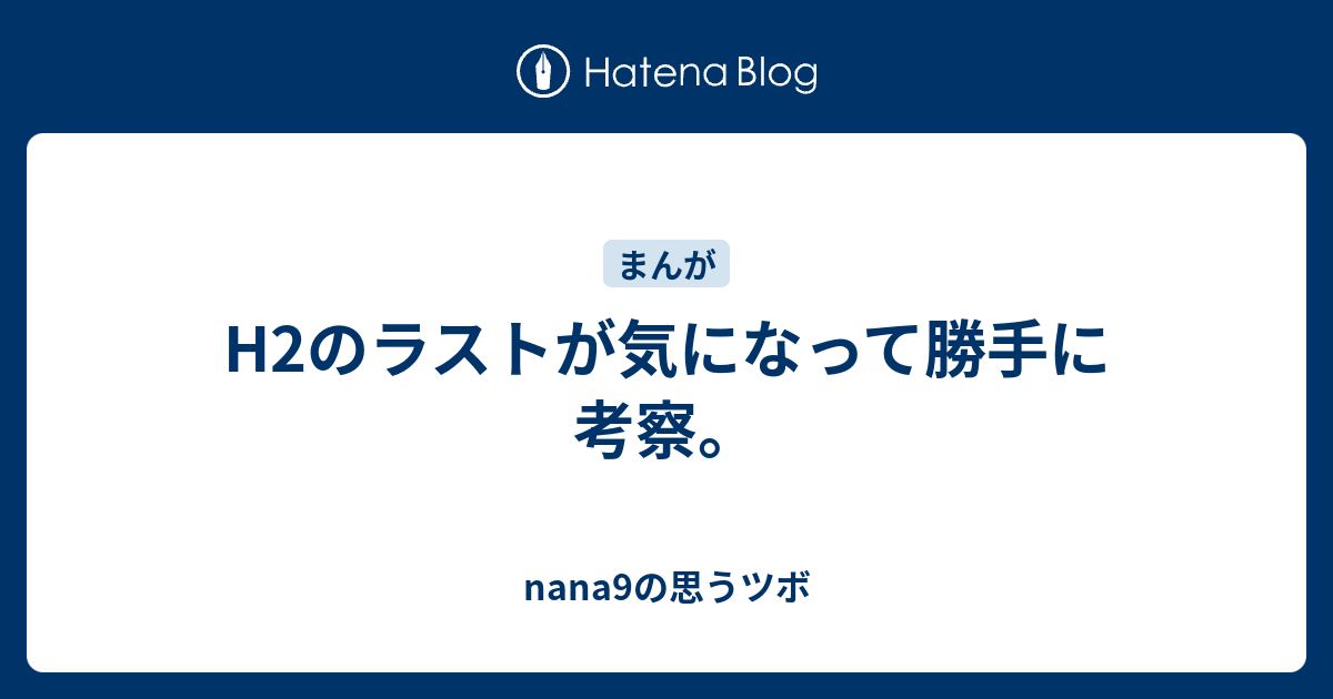 H2のラストが気になって勝手に考察 Nana9の思うツボ