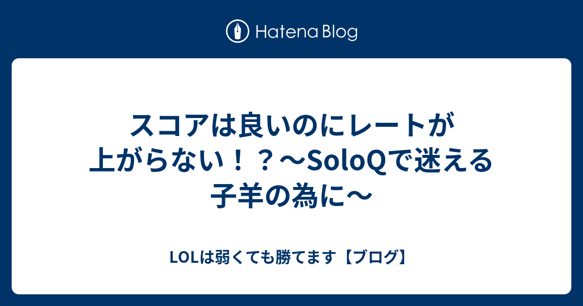 スコアは良いのにレートが上がらない Soloqで迷える子羊の為に Lolは弱くても勝てます ブログ