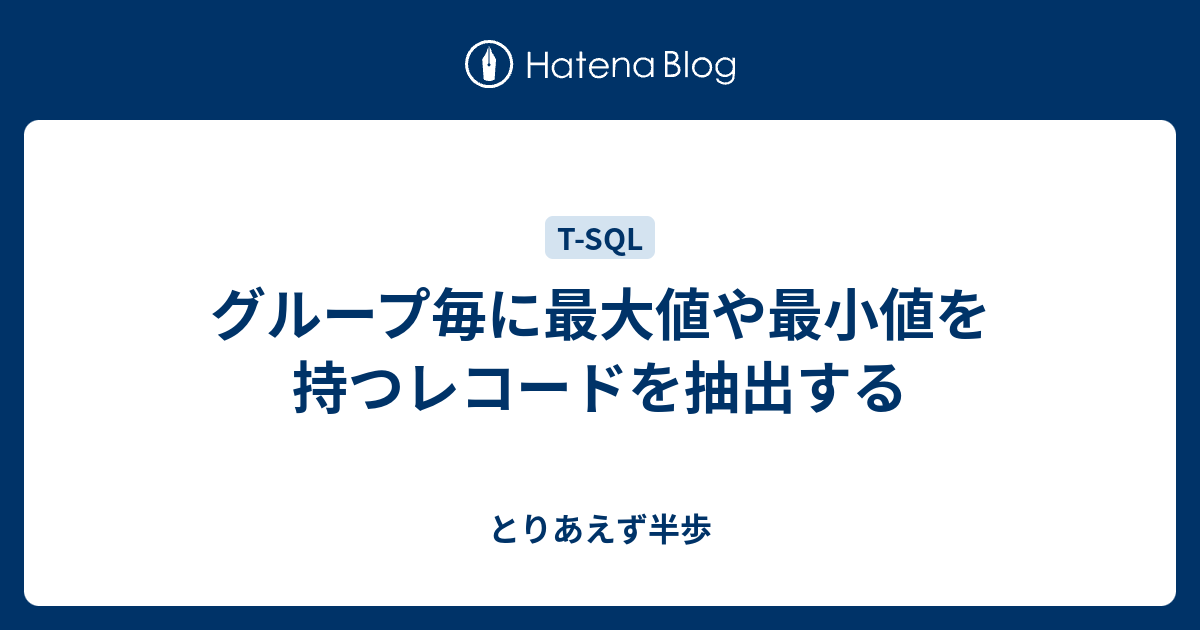 グループ毎に最大値や最小値を持つレコードを抽出する とりあえず半歩