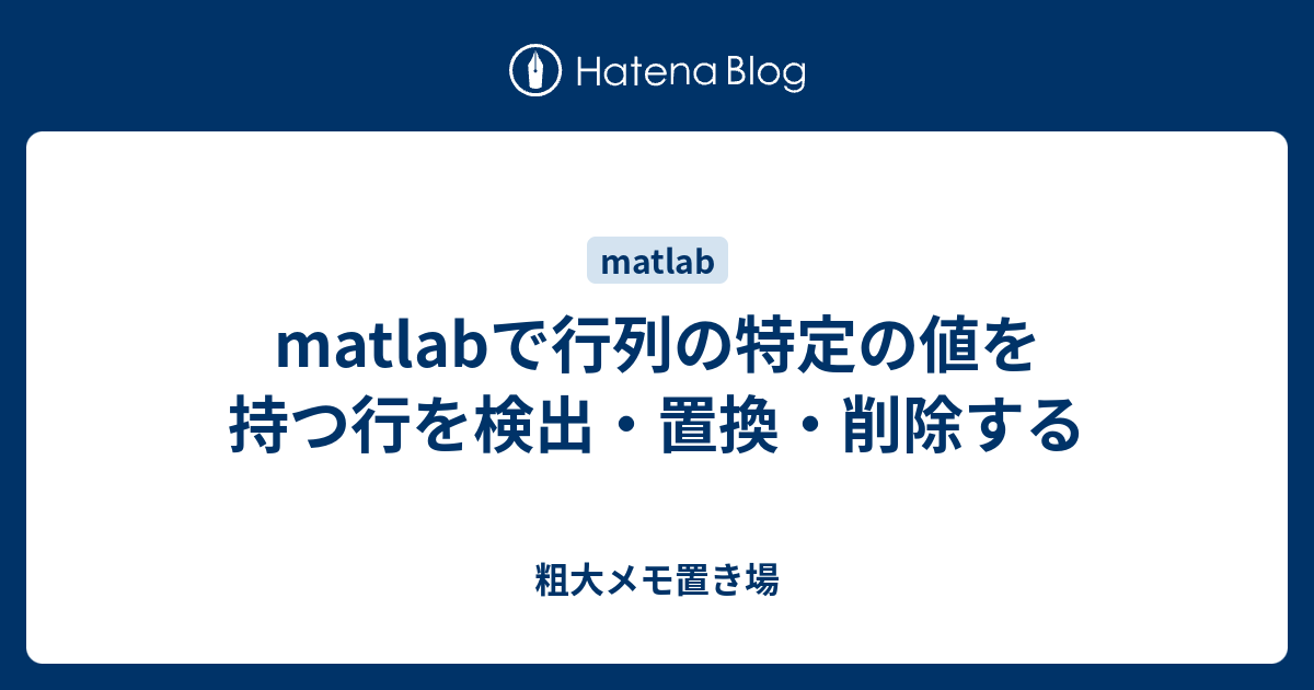 Matlabで行列の特定の値を持つ行を検出 置換 削除する 粗大メモ置き場