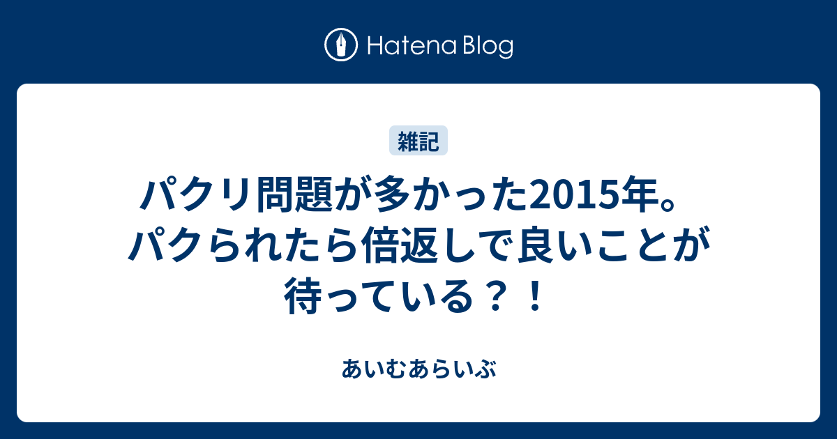 パクリ問題が多かった15年 パクられたら倍返しで良いことが待っている あいむあらいぶ