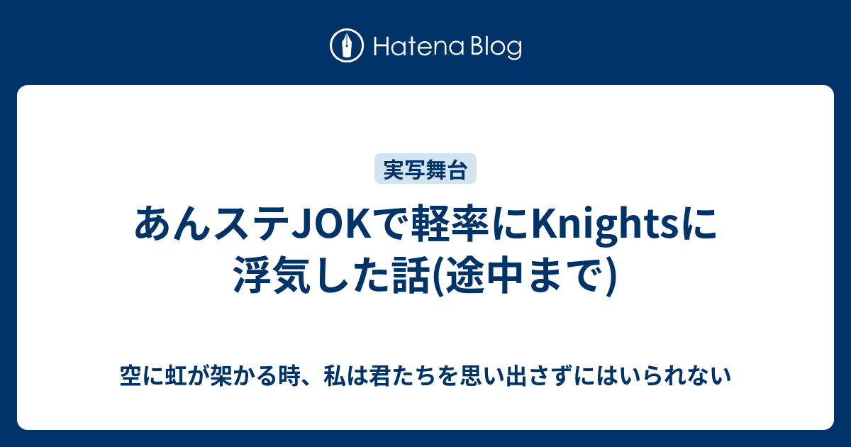 あんステjokで軽率にknightsに浮気した話 途中まで 空に虹が架かる時 私は君たちを思い出さずにはいられない