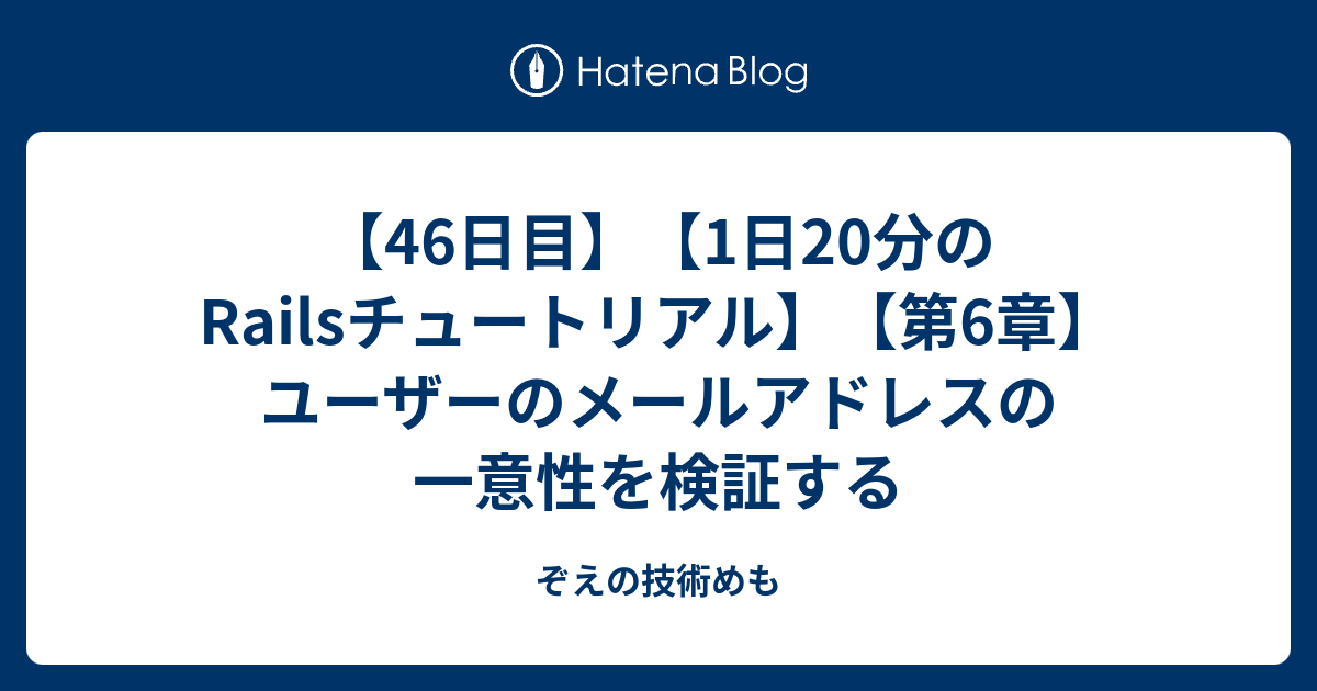 46日目 1日20分のrailsチュートリアル 第6章 ユーザーのメールアドレスの一意性を検証する ぞえの技術めも