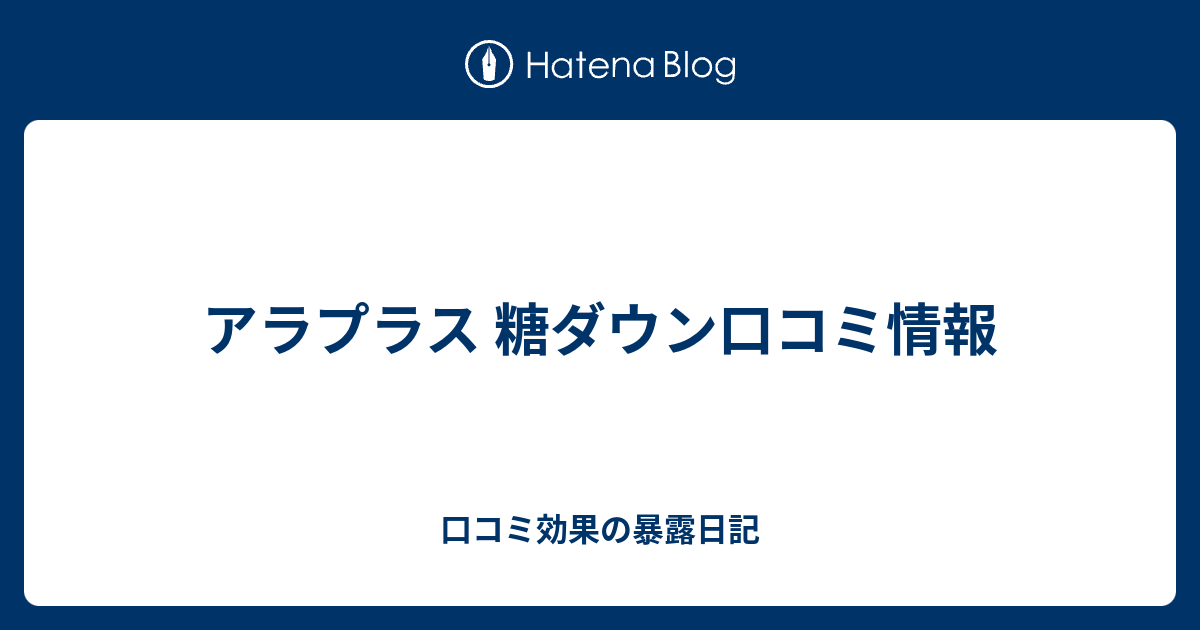 アラプラス 糖ダウン口コミ情報 口コミ効果の暴露日記