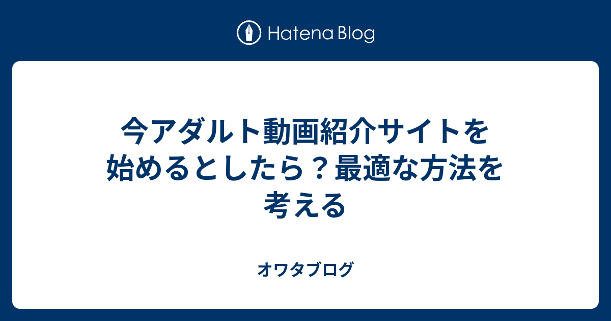 今アダルト動画紹介サイトを始めるとしたら 最適な方法を考える オワタブログ