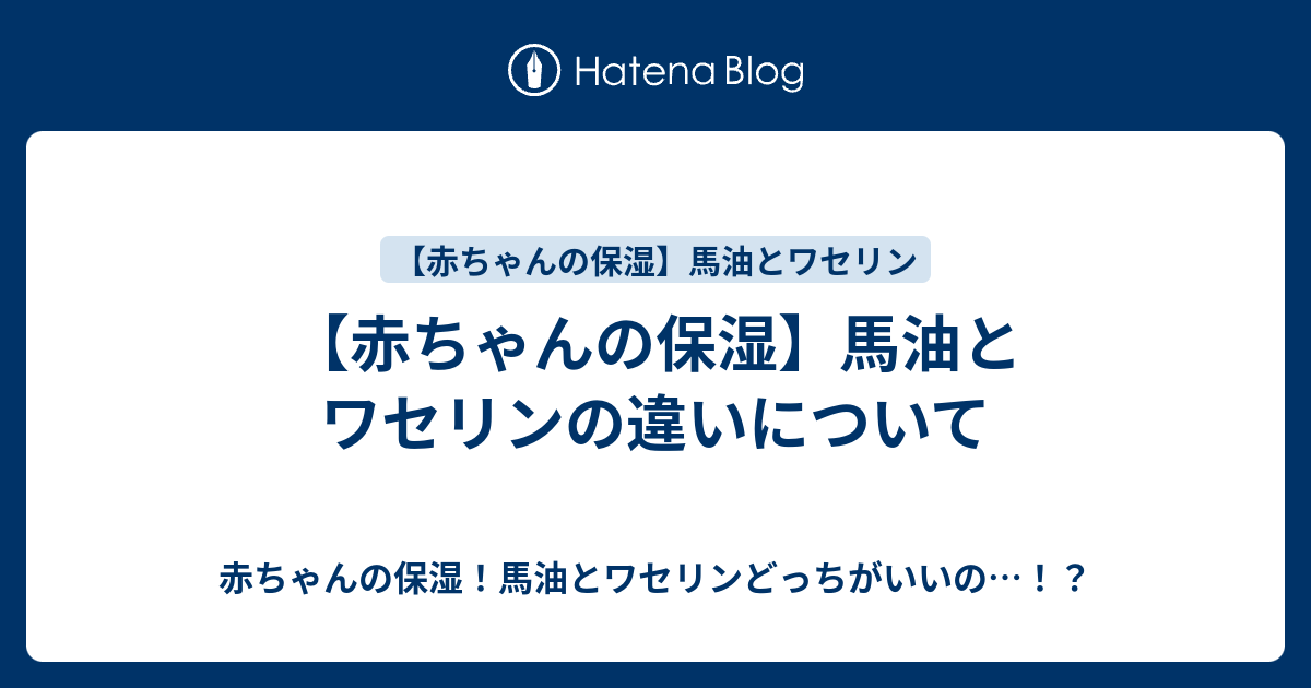 赤ちゃんの保湿 馬油とワセリンの違いについて 赤ちゃんの保湿 馬油とワセリンどっちがいいの