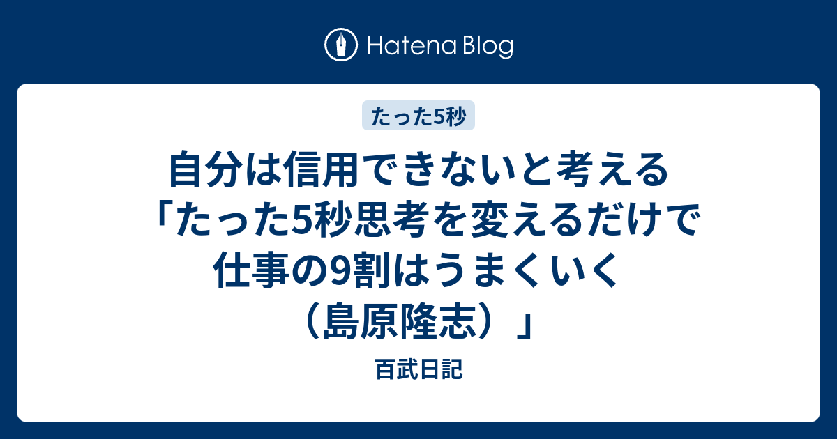 自分は信用できないと考える 「たった5秒思考を変えるだけで仕事の9割はうまくいく （島原隆志）」 百武日記