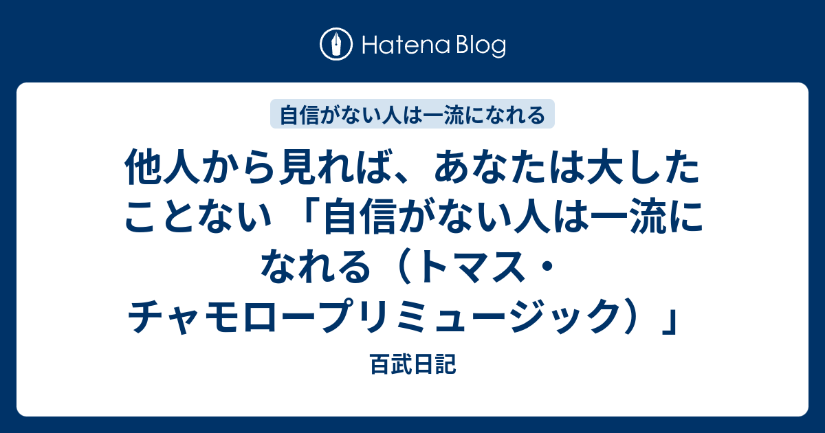 他人から見れば あなたは大したことない 自信がない人は一流になれる トマス チャモロープリミュージック 百武日記