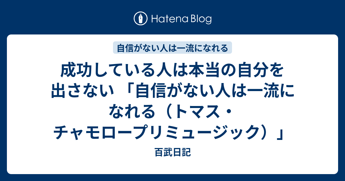 成功している人は本当の自分を出さない 自信がない人は一流になれる トマス チャモロープリミュージック 百武日記