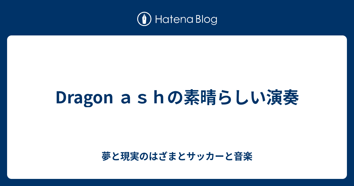 Dragon ａｓｈの素晴らしい演奏 夢と現実のはざまとサッカーと音楽