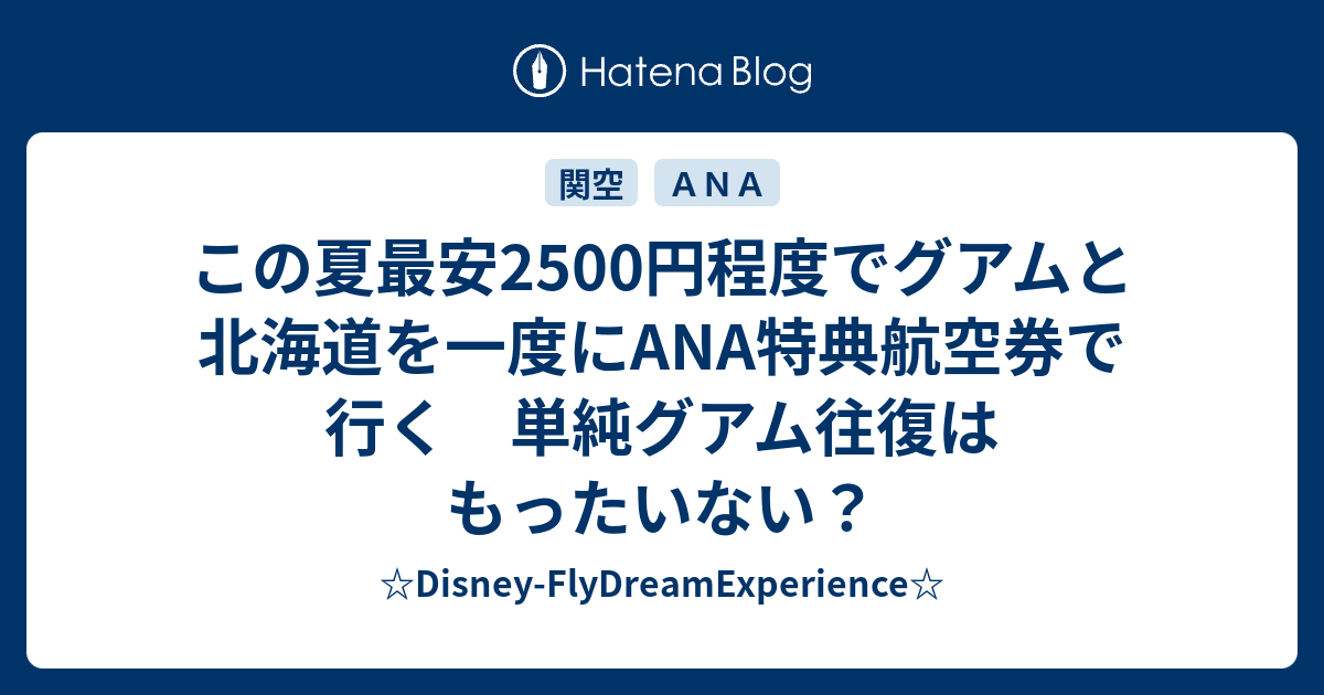 この夏最安2500円程度でグアムと北海道を一度にana特典航空券で行く 単純グアム往復はもったいない Disney Flydreamexperience