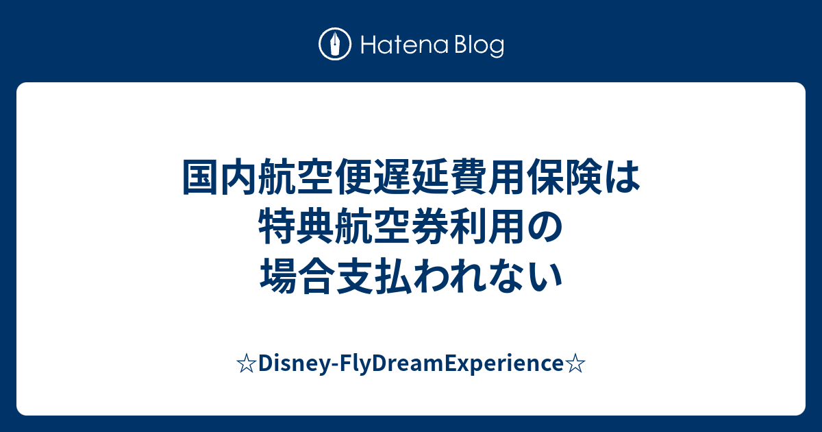 国内航空便遅延費用保険は特典航空券利用の場合支払われない Disney Flydreamexperience