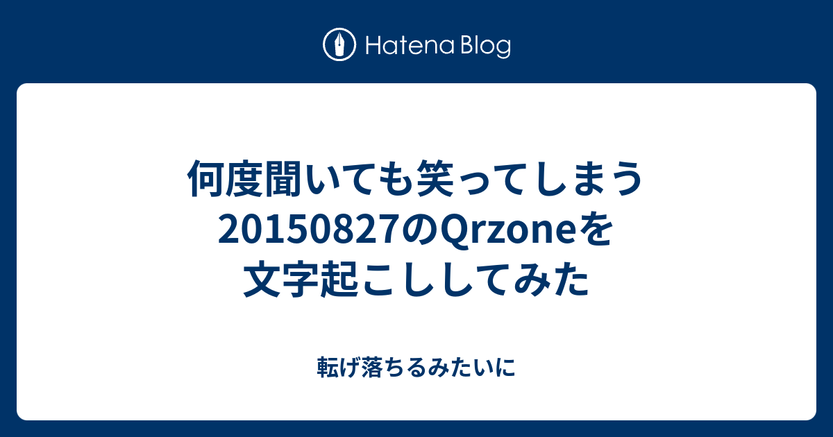 何度聞いても笑ってしまう1507のqrzoneを文字起こししてみた 転げ落ちるみたいに