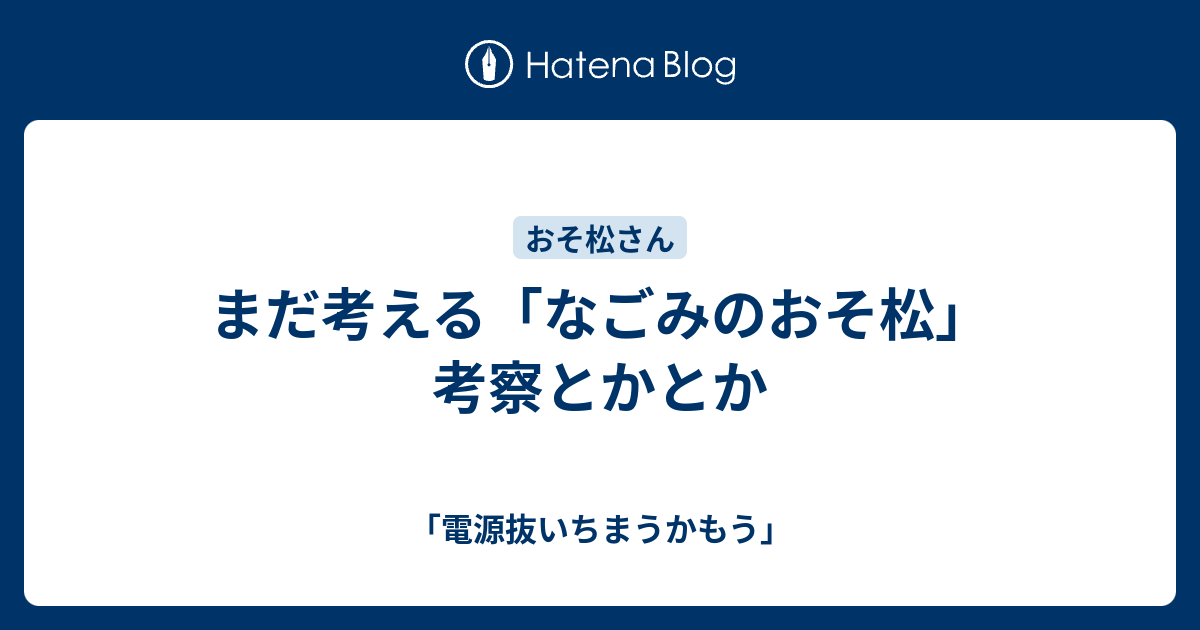 まだ考える なごみのおそ松 考察とかとか 電源抜いちまうかもう