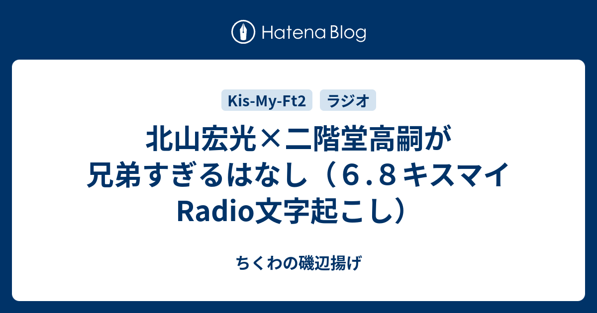 北山宏光 二階堂高嗣が兄弟すぎるはなし ６ ８キスマイradio文字起こし ちくわの磯辺揚げ