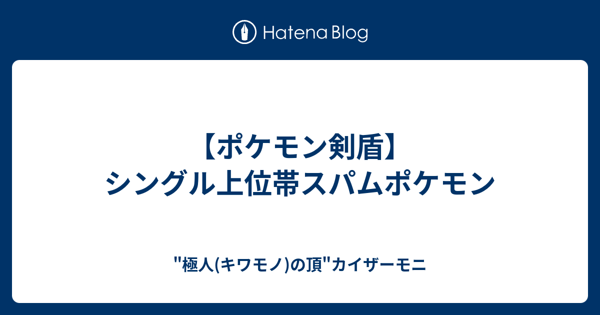 ポケモン剣盾 シングル上位帯スパムポケモン 極人 キワモノ の頂 カイザーモニ