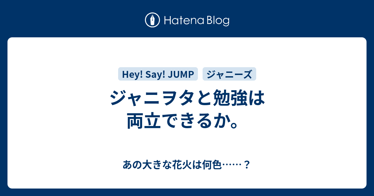 ジャニヲタと勉強は両立できるか あの大きな花火は何色