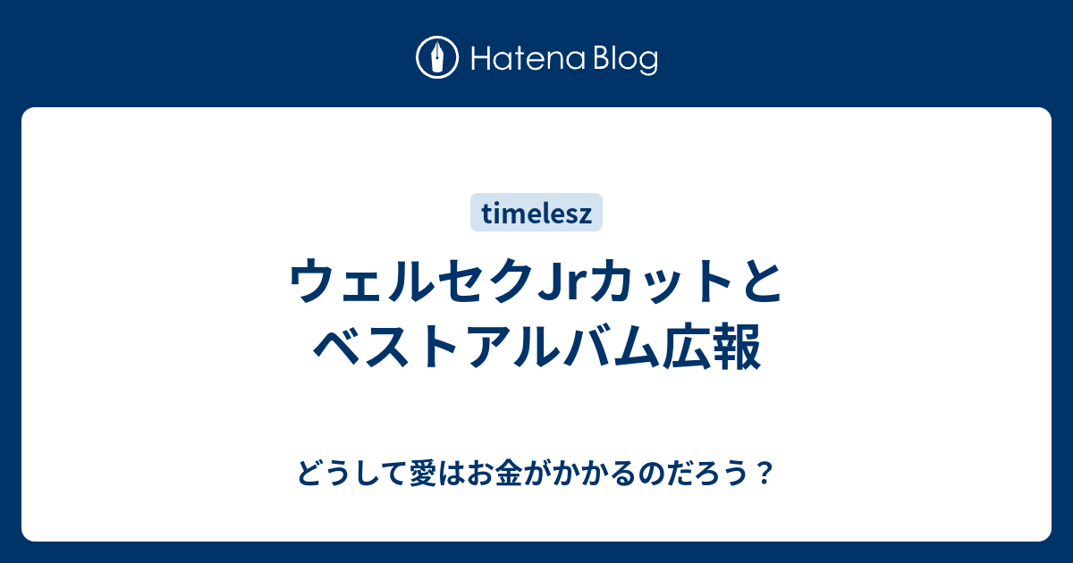 ウェルセクjrカットとベストアルバム広報 どうして愛はお金がかかるのだろう