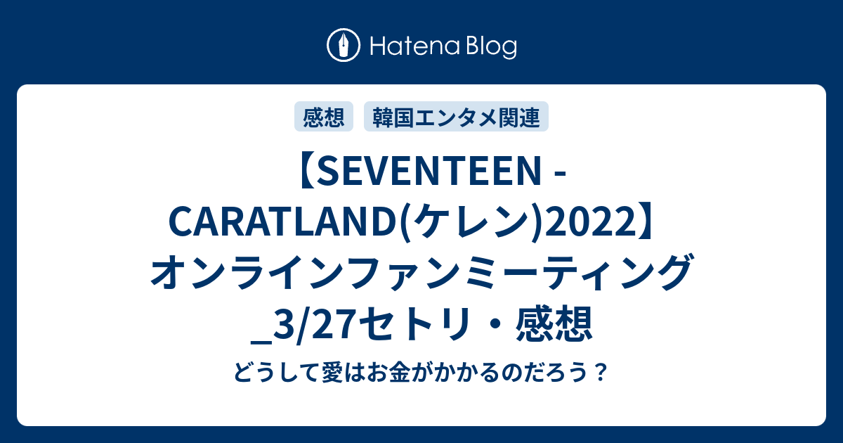 SEVENTEEN - CARATLAND(ケレン)2022】オンラインファンミーティング_3/27セトリ・感想 - どうして愛はお金がかかるのだろう？