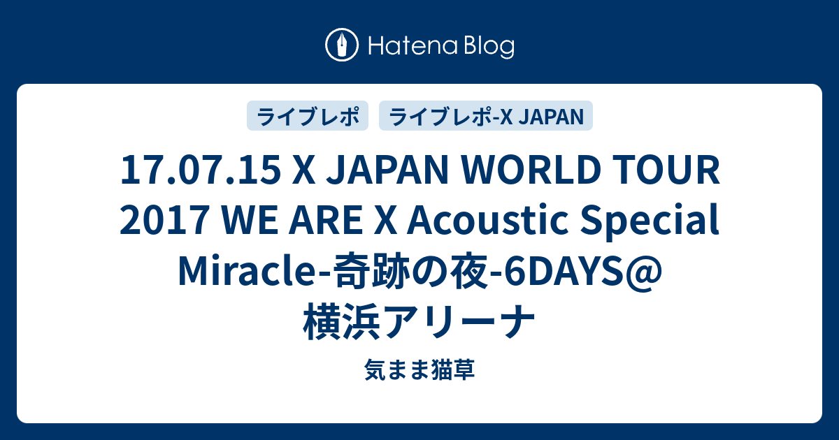 17.07.15 X JAPAN WORLD TOUR 2017 WE ARE X Acoustic Special Miracle-奇跡の夜- 6DAYS@横浜アリーナ - 気まま猫草