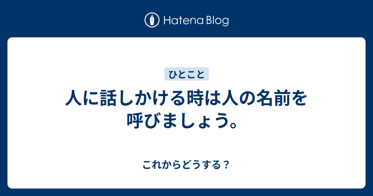 人に話しかける時は人の名前を呼びましょう。 - これからどうする？