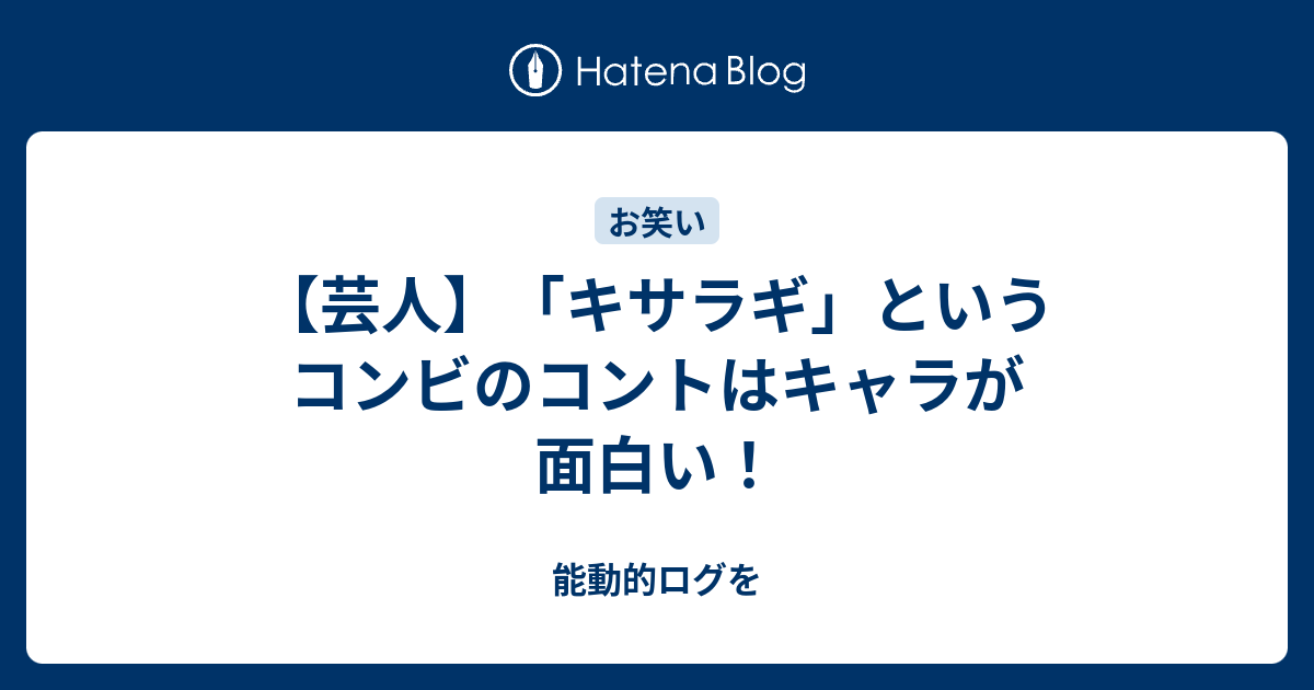 芸人 キサラギ というコンビのコントはキャラが面白い 能動的ログを