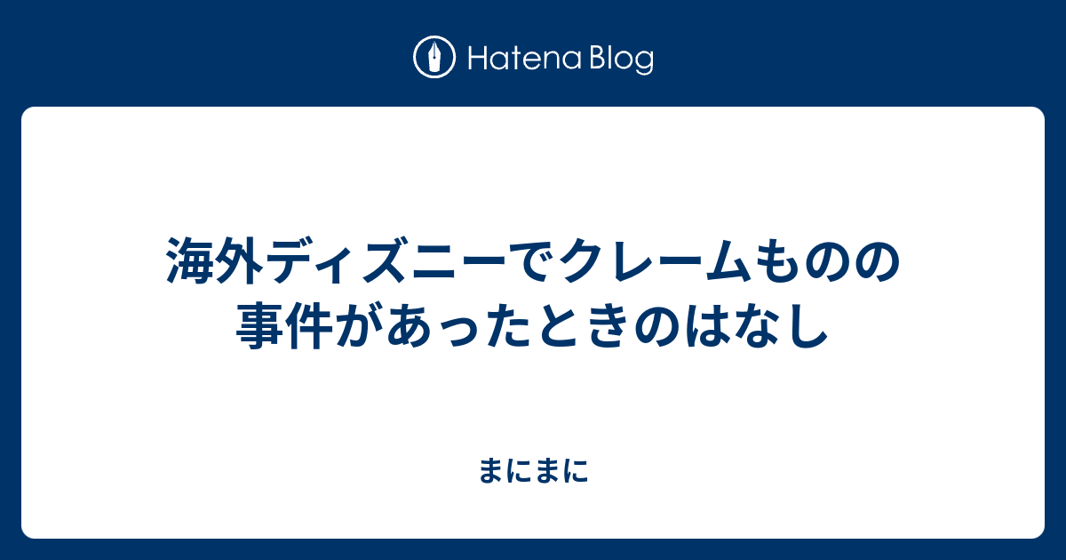 海外ディズニーでクレームものの事件があったときのはなし まにまに