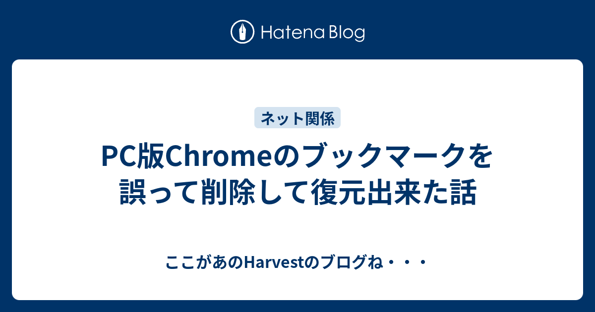 Pc版chromeのブックマークを誤って削除して復元出来た話 ここがあのharvestのブログね