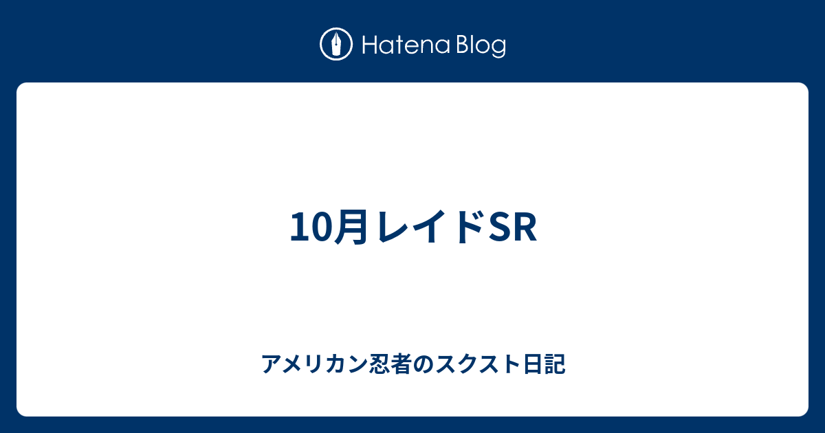 10月レイドsr アメリカン忍者のスクスト日記