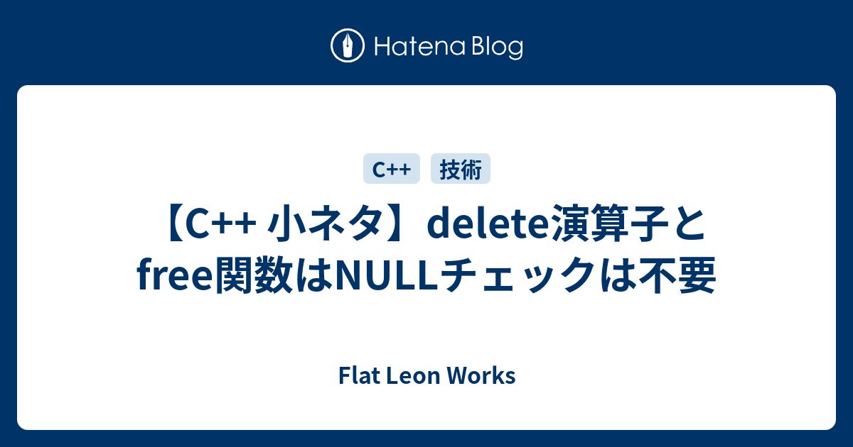 C 小ネタ Delete演算子とfree関数はnullチェックは不要 Flat Leon Works
