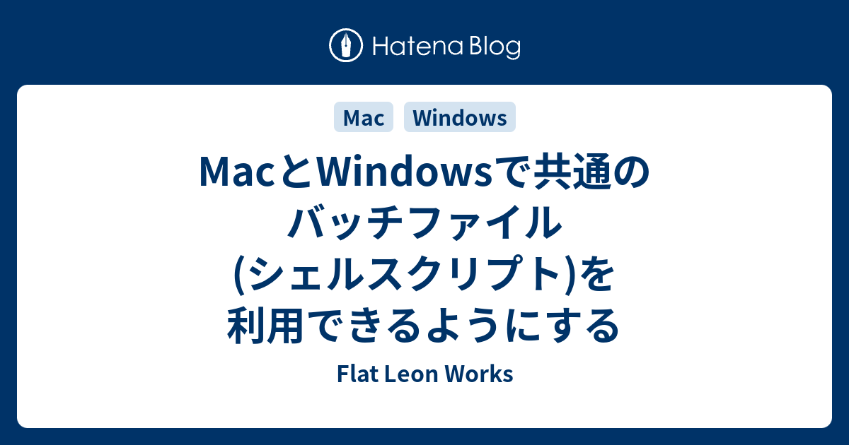 Macとwindowsで共通のバッチファイル シェルスクリプト を利用できるようにする Flat Leon Works