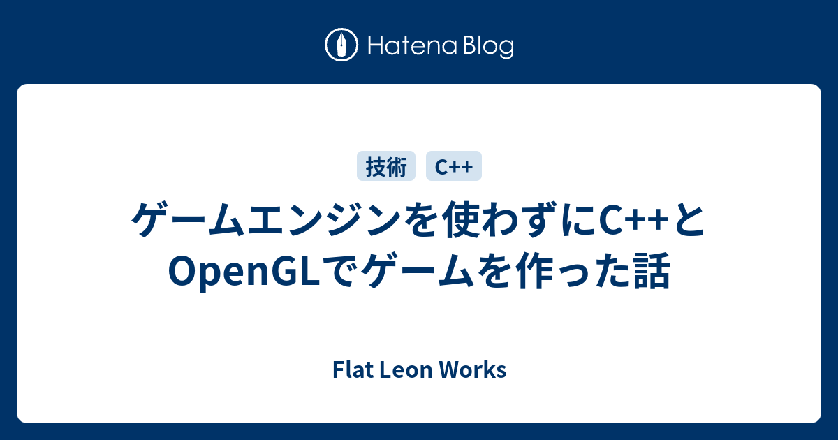 ゲームエンジンを使わずにc とopenglでゲームを作った話 Flat Leon Works