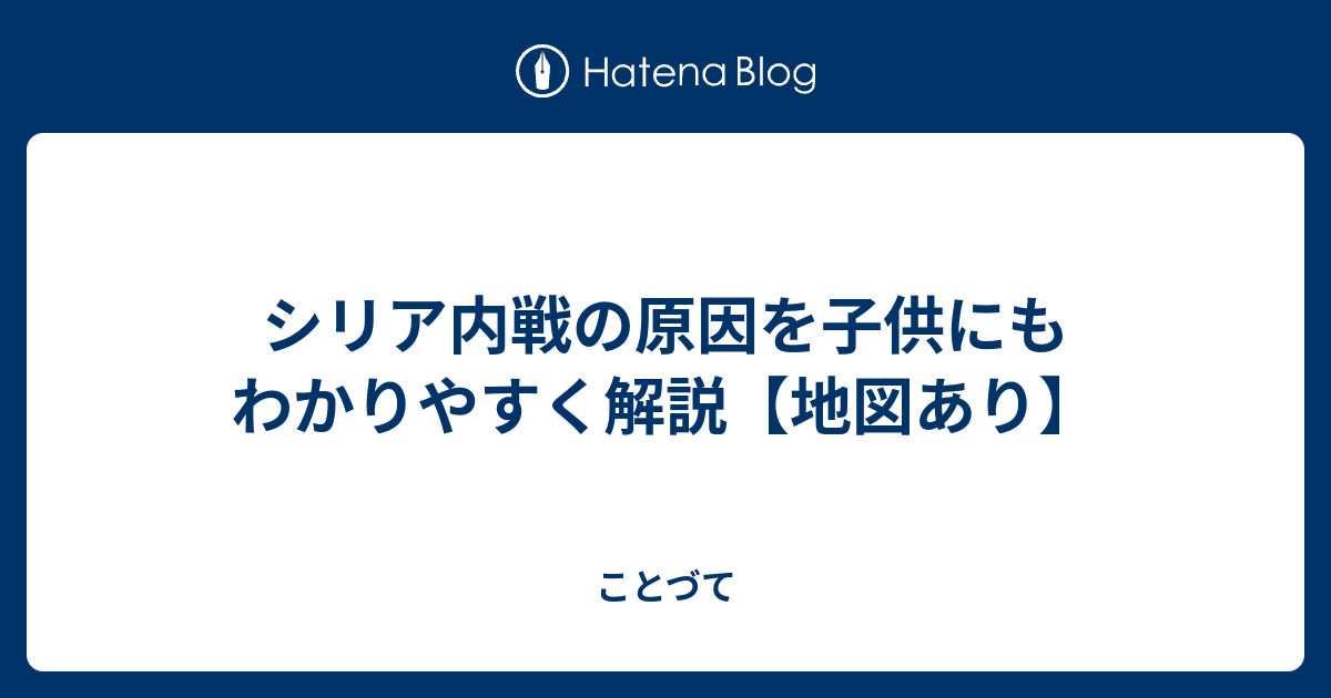 シリア内戦の原因を子供にもわかりやすく解説 地図あり ことづて