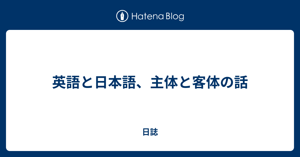 英語と日本語、主体と客体の話 - 日誌