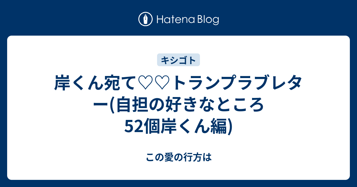 岸くん宛て トランプラブレター 自担の好きなところ52個岸くん編 You Raise Me Up