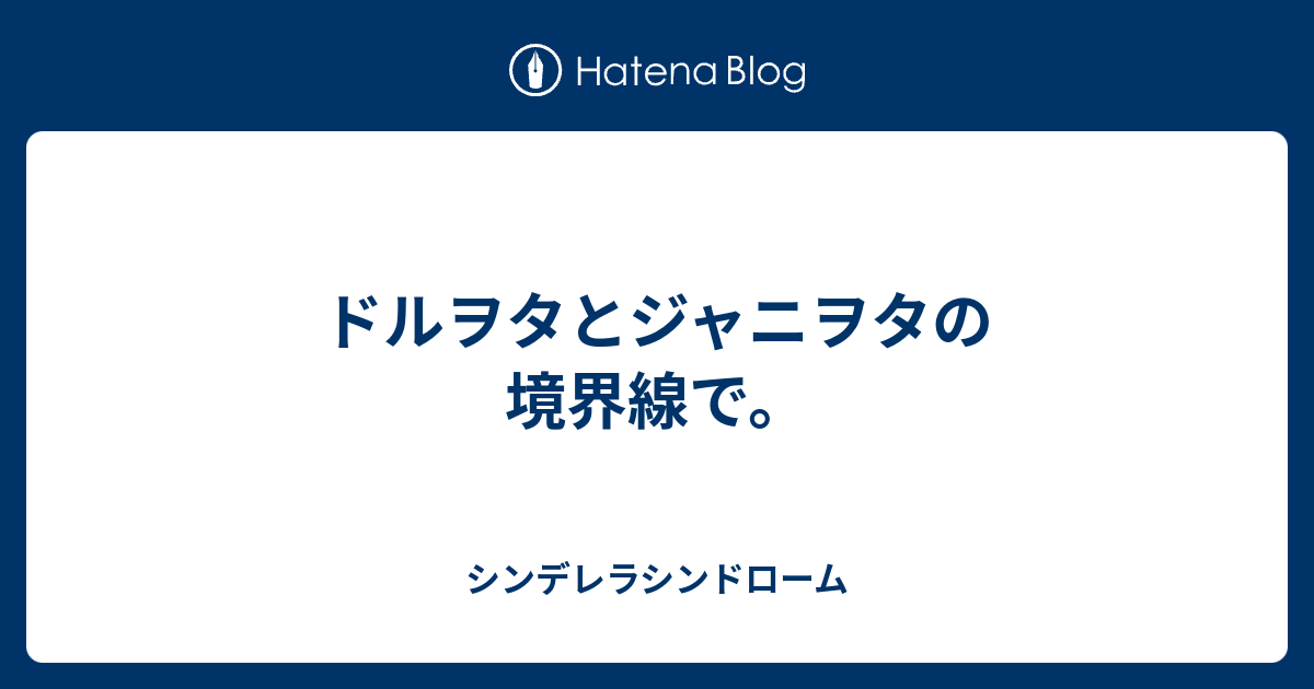 ドルヲタとジャニヲタの境界線で シンデレラシンドローム