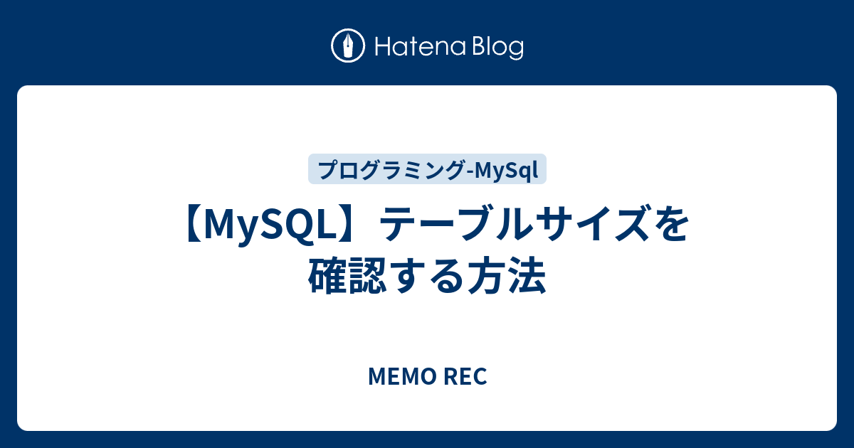 【MySQL】テーブルサイズを確認する方法 MEMO REC