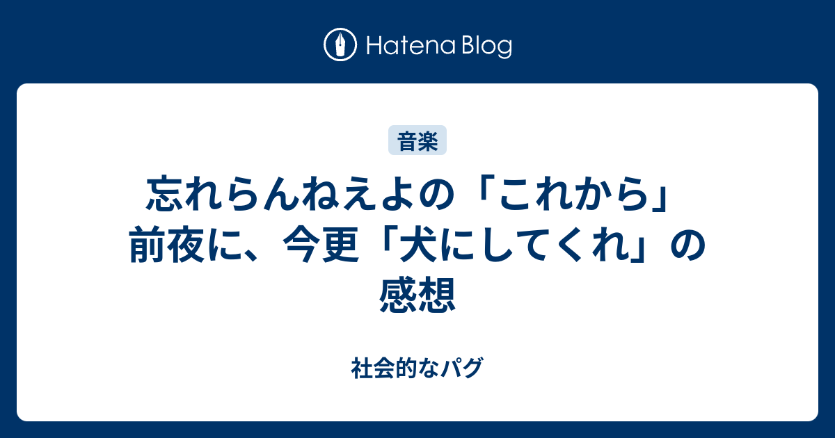 忘れらんねえよの これから 前夜に 今更 犬にしてくれ の感想 犬欲の強いわたしのひとり語り