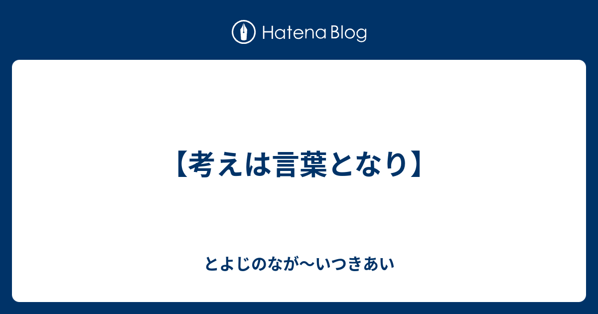 【考えは言葉となり】 - とよじのなが～いつきあい