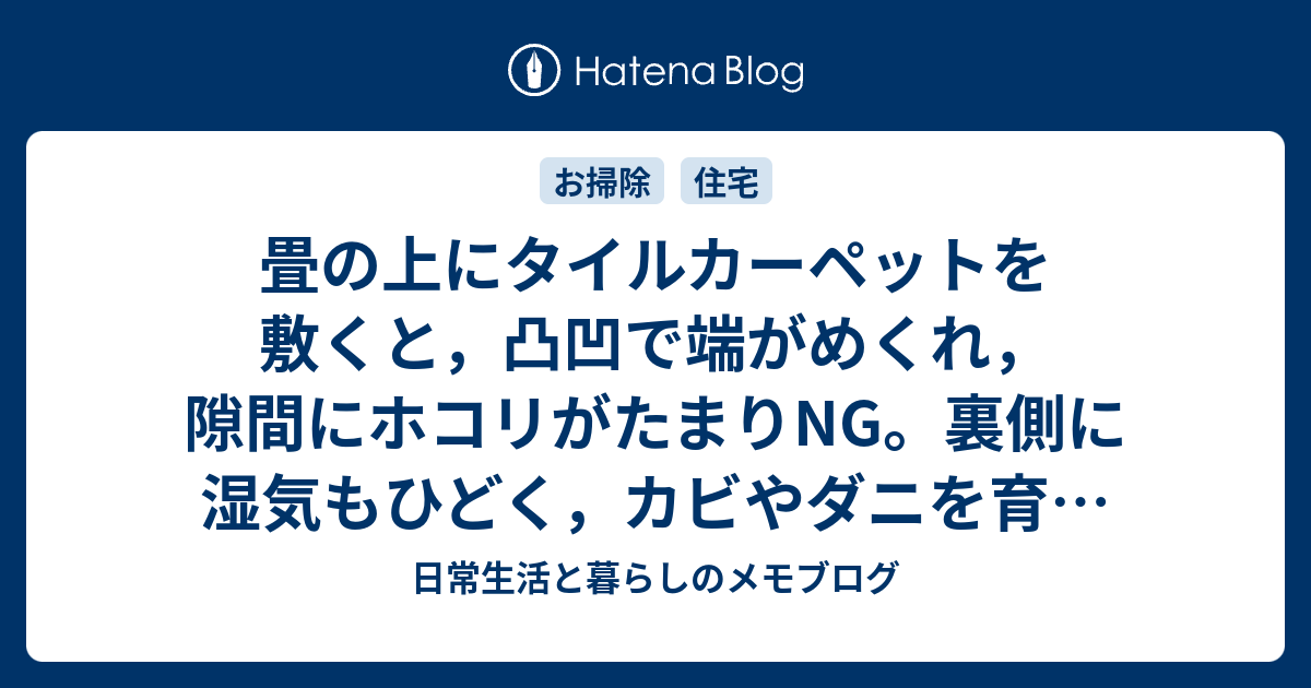 畳の上にタイルカーペットを敷くと 凸凹で端がめくれ 隙間にホコリがたまりng 裏側に湿気もひどく カビやダニを育て危険 日常生活と暮らしのメモブログ