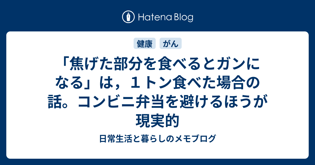 焦げた部分を食べるとガンになる は １トン食べた場合の話 コンビニ弁当を避けるほうが現実的 日常生活と暮らしのメモブログ