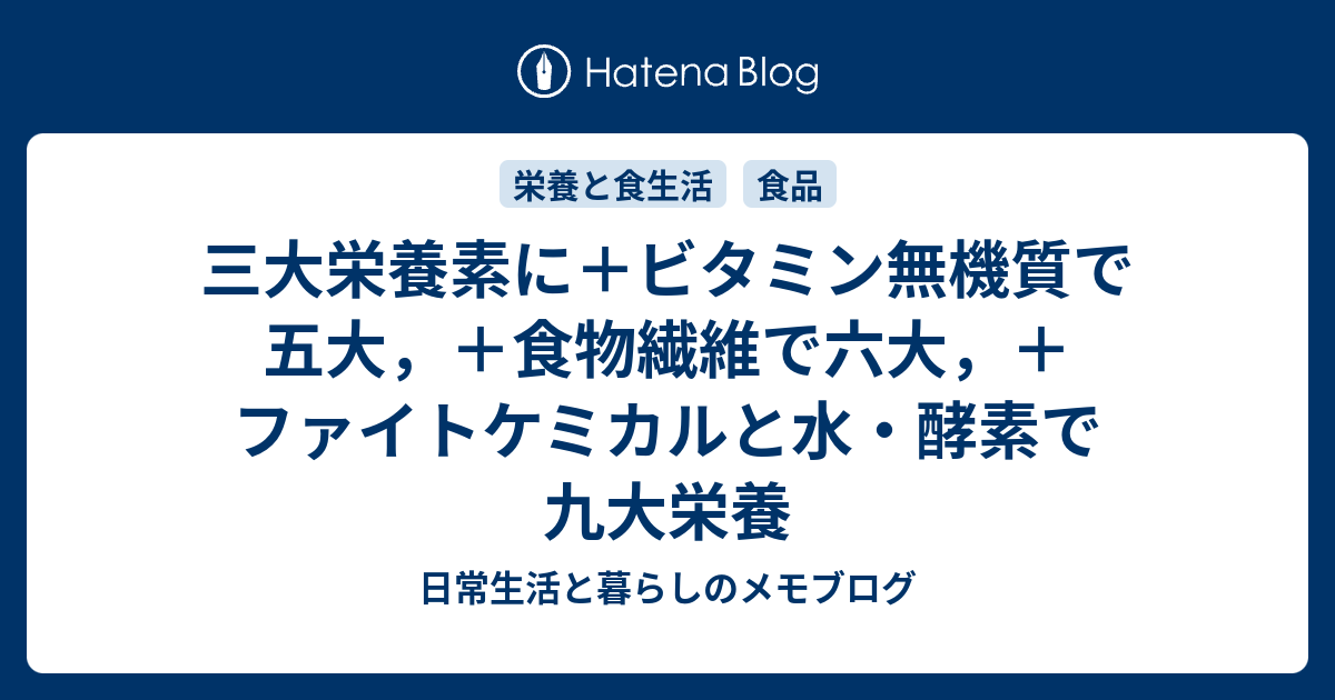 三大栄養素に ビタミン無機質で五大 食物繊維で六大 ファイトケミカルと水 酵素で九大栄養 日常生活と暮らしのメモブログ