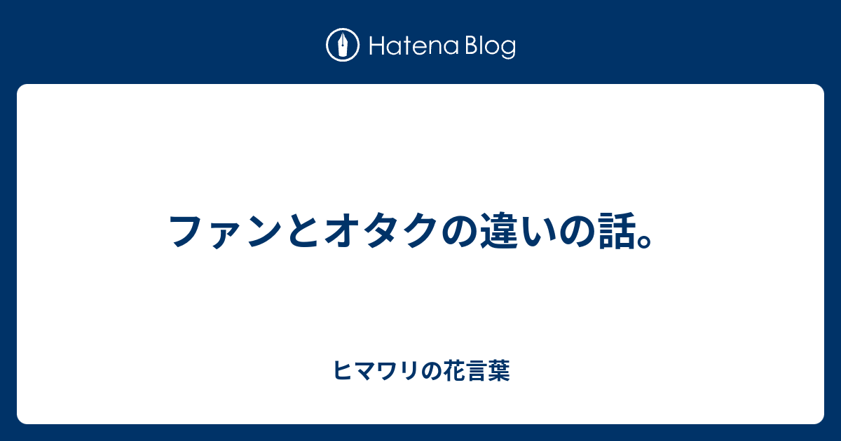 ファンとオタクの違いの話 ヒマワリの花言葉