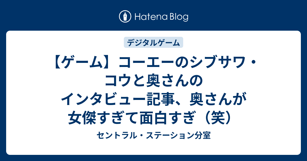 ゲーム コーエーのシブサワ コウと奥さんのインタビュー記事 奥さんが女傑すぎて面白すぎ 笑 セントラル ステーション分室