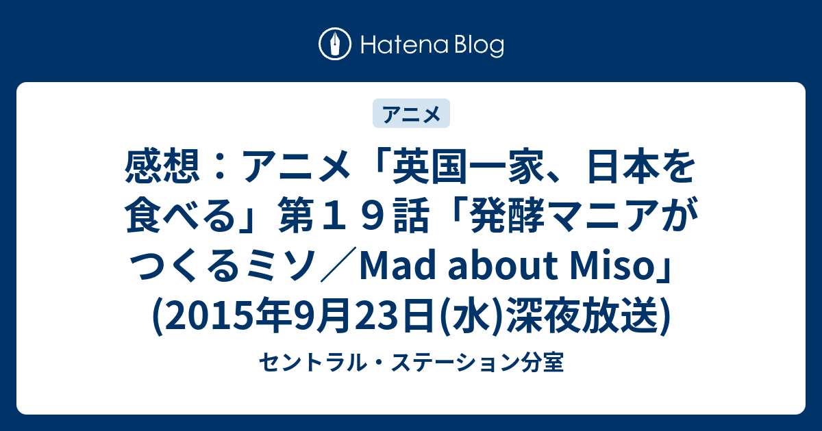 感想 アニメ 英国一家 日本を食べる 第１９話 発酵マニアがつくるミソ Mad About Miso 15年9月23日 水 深夜放送 セントラル ステーション分室