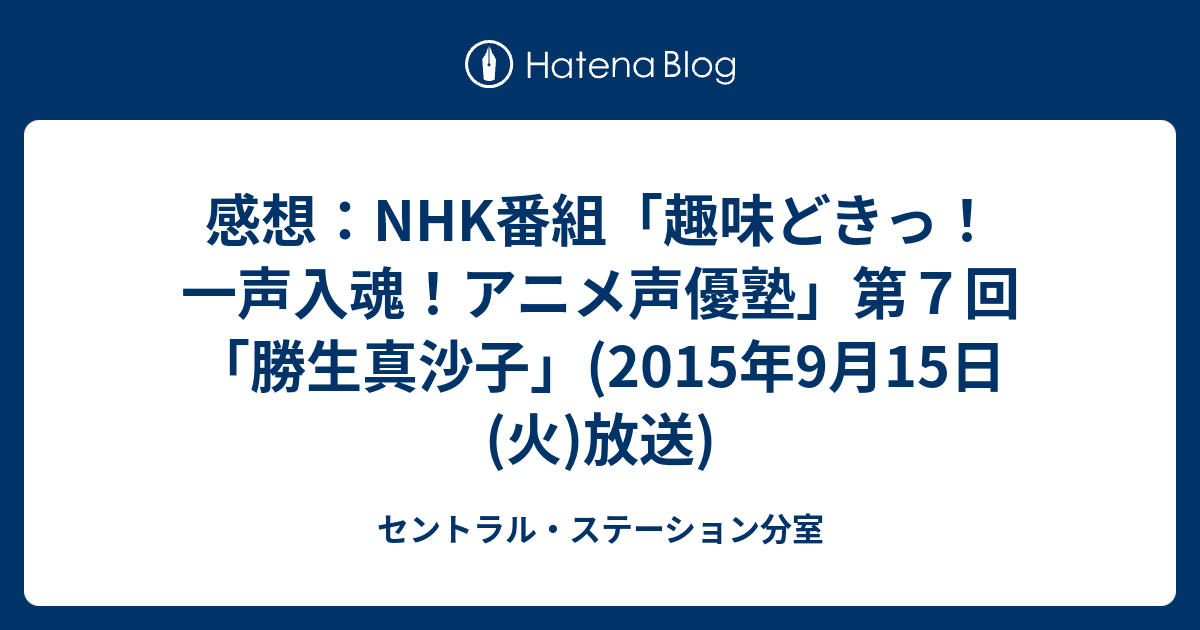 感想 Nhk番組 趣味どきっ 一声入魂 アニメ声優塾 第７回 勝生真沙子 15年9月15日 火 放送 セントラル ステーション分室