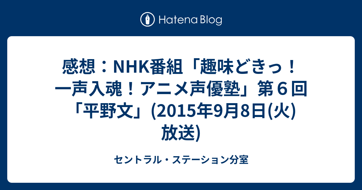 感想 Nhk番組 趣味どきっ 一声入魂 アニメ声優塾 第６回 平野文 15年9月8日 火 放送 セントラル ステーション分室